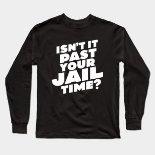 Isn't it past your jail time, funny meme shirt, comedy Long Sleeve T-Shirt